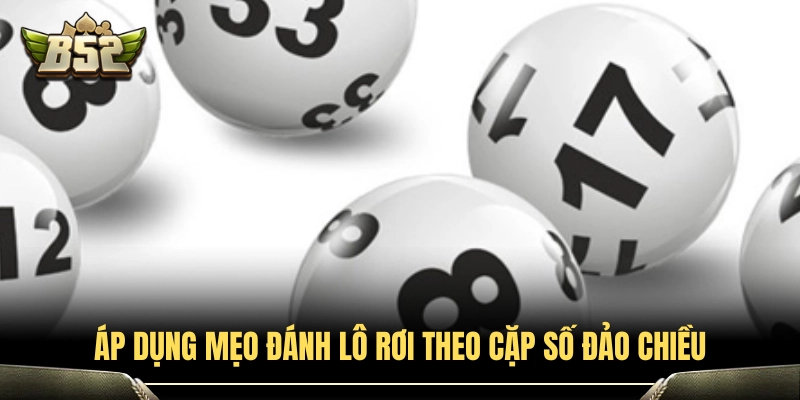 4+ Mẹo Đánh Lô Rơi Cực Hay Giúp Tối Ưu Tỷ Lệ Nổ Tại B52Club 4 Chiến thuật đánh lô rơi dựa trên cặp số đảo cực chuẩn